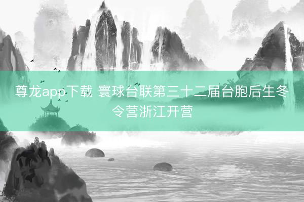 尊龙app下载 寰球台联第三十二届台胞后生冬令营浙江开营