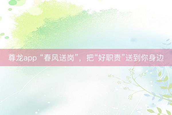 尊龙app “春风送岗”，把“好职责”送到你身边