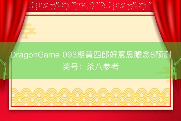DragonGame 093期黄四郎好意思瞻念8预测奖号：杀八参考