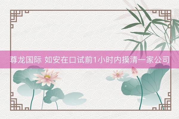 尊龙国际 如安在口试前1小时内摸清一家公司
